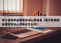 电子商务网站建设实训心得体会（电子商务网站建设实训心得体会怎么写）