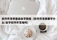 软件开发零基础自学教程（软件开发需要学什么!自学软件开发难吗）