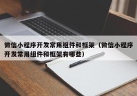 微信小程序开发常用组件和框架（微信小程序开发常用组件和框架有哪些）