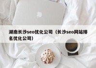 湖南长沙seo优化公司（长沙seo网站排名优化公司）