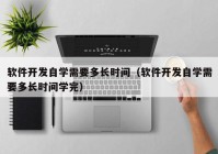 软件开发自学需要多长时间（软件开发自学需要多长时间学完）