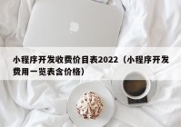 小程序开发收费价目表2022（小程序开发费用一览表含价格）