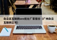 白云区互联网seo优化厂家报价（广州白云互联网公司）