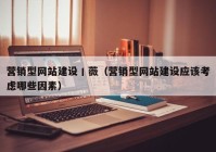 营销型网站建设丨薇（营销型网站建设应该考虑哪些因素）