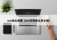 seo优化收费（seo引擎优化多少钱）