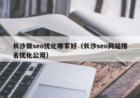 长沙做seo优化哪家好（长沙seo网站排名优化公司）
