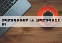 游戏软件开发需要学什么（游戏软件开发怎么样）