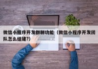 微信小程序开发群聊功能（微信小程序开发团队怎么组建?）