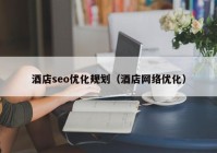 酒店seo优化规划（酒店网络优化）