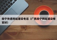 南宁快速网站建设电话（广西南宁网站建设哪家好）