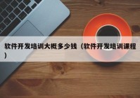 软件开发培训大概多少钱（软件开发培训课程）