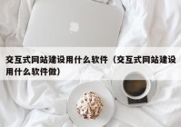 交互式网站建设用什么软件（交互式网站建设用什么软件做）