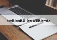 seo优化的优势（seo主要优化什么）