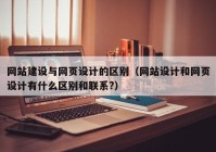 网站建设与网页设计的区别（网站设计和网页设计有什么区别和联系?）