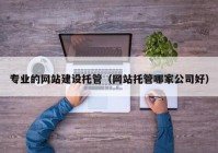 专业的网站建设托管（网站托管哪家公司好）