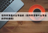 软件开发是什么专业的（软件开发是什么专业的学科类别）