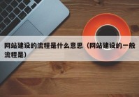 网站建设的流程是什么意思（网站建设的一般流程是）