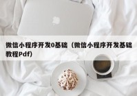 微信小程序开发0基础（微信小程序开发基础教程Pdf）