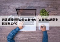 网站建设运营公司企业特色（企业网站运营包括哪些工作）