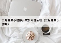 三足鼎立小程序开发公司德云社（三足鼎立小游戏）