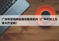 广州市官网网站建设服务机构（广州市网上办事大厅官网）