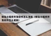 微信小程序开发软件怎么更新（微信小程序开发软件怎么更新）