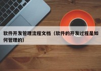 软件开发管理流程文档（软件的开发过程是如何管理的）