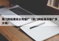 厦门网站建设公司推广（厦门网站建设推广多少钱）