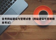 自考网站建设与管理试卷（网站建设与管理期末考试）