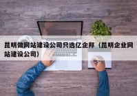 昆明做网站建设公司只选亿企邦（昆明企业网站建设公司）