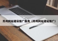 苏州网站建设推广服务（苏州网站建站推广）