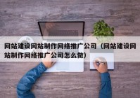 网站建设网站制作网络推广公司（网站建设网站制作网络推广公司怎么做）