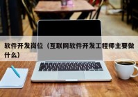 软件开发岗位（互联网软件开发工程师主要做什么）