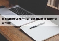 福州网站建设推广公司（福州网站建设推广公司招聘）