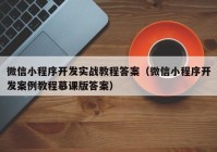 微信小程序开发实战教程答案（微信小程序开发案例教程慕课版答案）