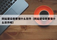 网站建设需要懂什么软件（网站建设需要懂什么软件呢）