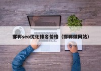 邯郸seo优化排名价格（邯郸做网站）