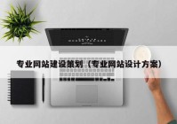 专业网站建设策划（专业网站设计方案）