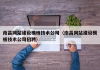 南昌网站建设模板技术公司（南昌网站建设模板技术公司招聘）