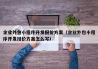 企业外包小程序开发报价方案（企业外包小程序开发报价方案怎么写）