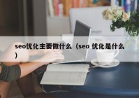 seo优化主要做什么（seo 优化是什么）