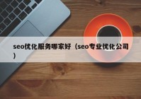 seo优化服务哪家好（seo专业优化公司）