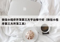 微信小程序开发第三方平台哪个好（微信小程序第三方开发工具）