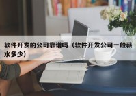 软件开发的公司靠谱吗（软件开发公司一般薪水多少）