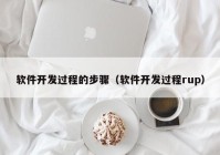 软件开发过程的步骤（软件开发过程rup）