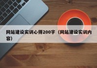 网站建设实训心得200字（网站建设实训内容）