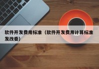 软件开发费用标准（软件开发费用计算标准 发改委）