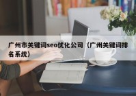 广州市关键词seo优化公司（广州关键词排名系统）