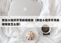 微信小程序开发前端框架（微信小程序开发前端框架怎么做）