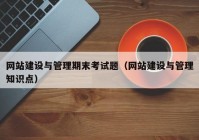 网站建设与管理期末考试题（网站建设与管理知识点）